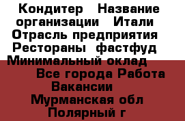 Кондитер › Название организации ­ Итали › Отрасль предприятия ­ Рестораны, фастфуд › Минимальный оклад ­ 35 000 - Все города Работа » Вакансии   . Мурманская обл.,Полярный г.